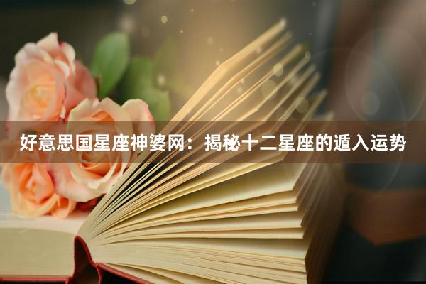好意思国星座神婆网：揭秘十二星座的遁入运势