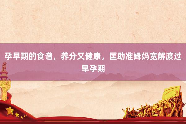 孕早期的食谱，养分又健康，匡助准姆妈宽解渡过早孕期