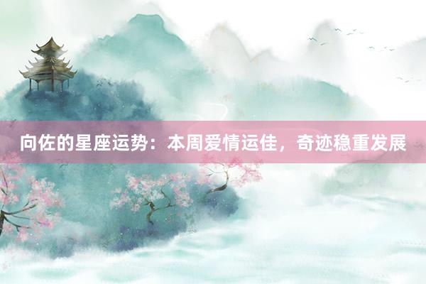 向佐的星座运势：本周爱情运佳，奇迹稳重发展