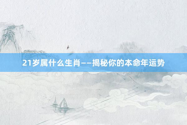 21岁属什么生肖——揭秘你的本命年运势